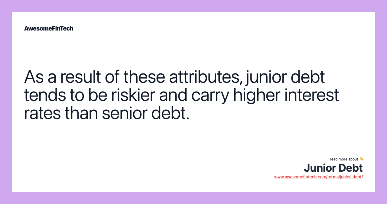 As a result of these attributes, junior debt tends to be riskier and carry higher interest rates than senior debt.