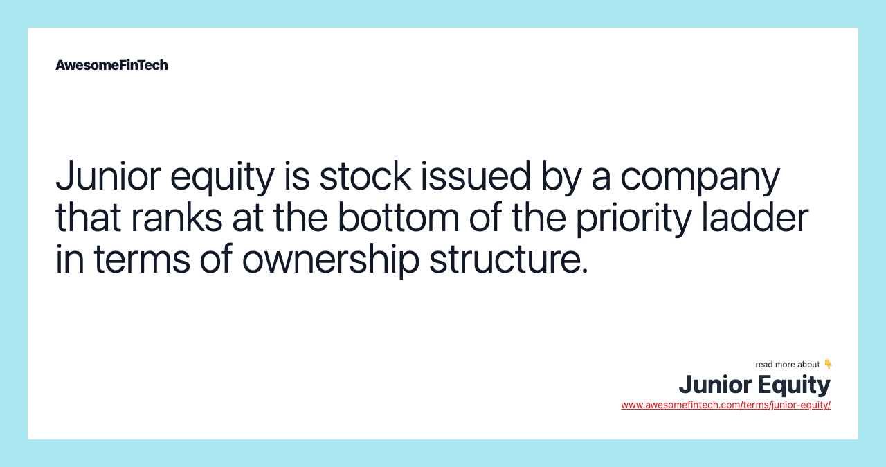 Junior equity is stock issued by a company that ranks at the bottom of the priority ladder in terms of ownership structure.