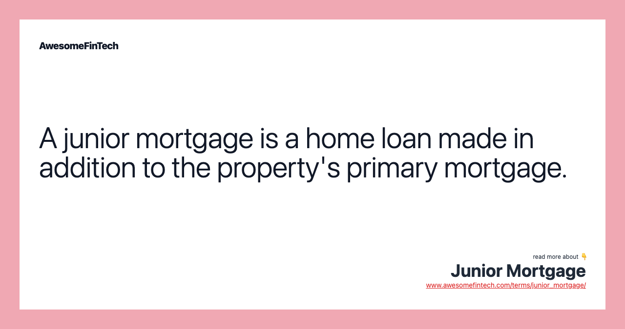 A junior mortgage is a home loan made in addition to the property's primary mortgage.