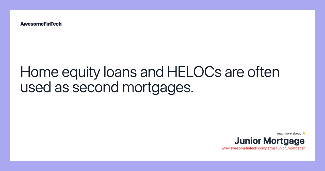 Home equity loans and HELOCs are often used as second mortgages.
