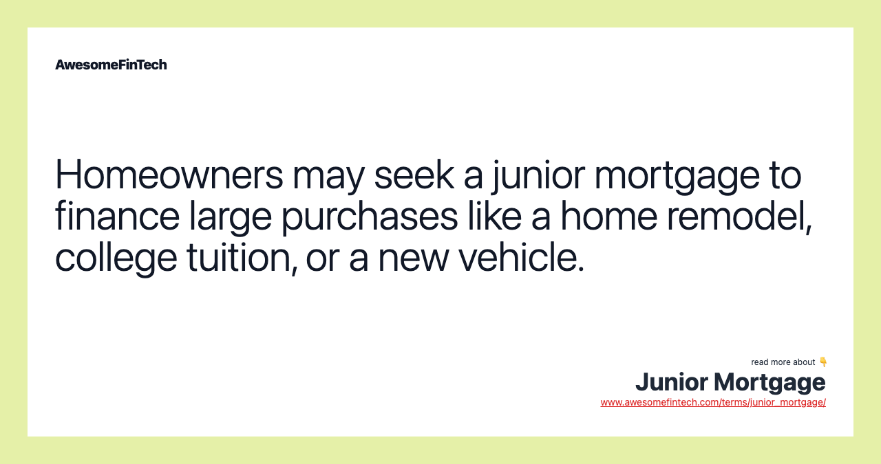 Homeowners may seek a junior mortgage to finance large purchases like a home remodel, college tuition, or a new vehicle.