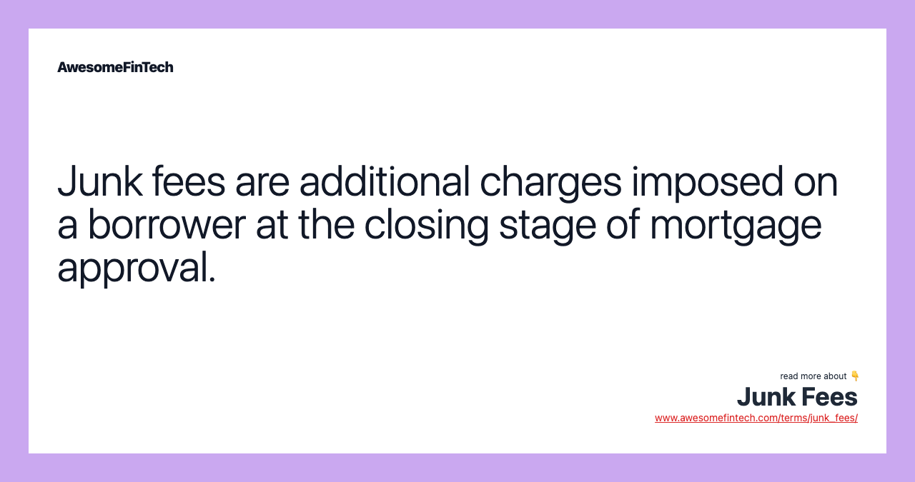 Junk fees are additional charges imposed on a borrower at the closing stage of mortgage approval.