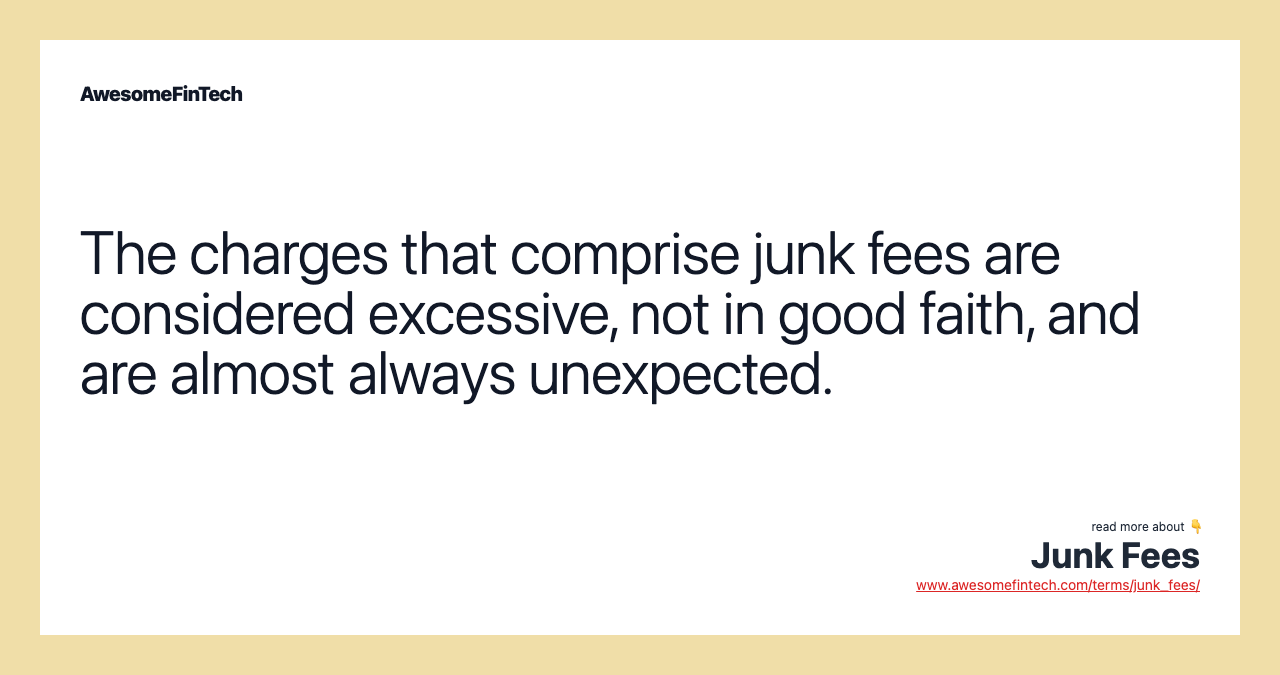The charges that comprise junk fees are considered excessive, not in good faith, and are almost always unexpected.