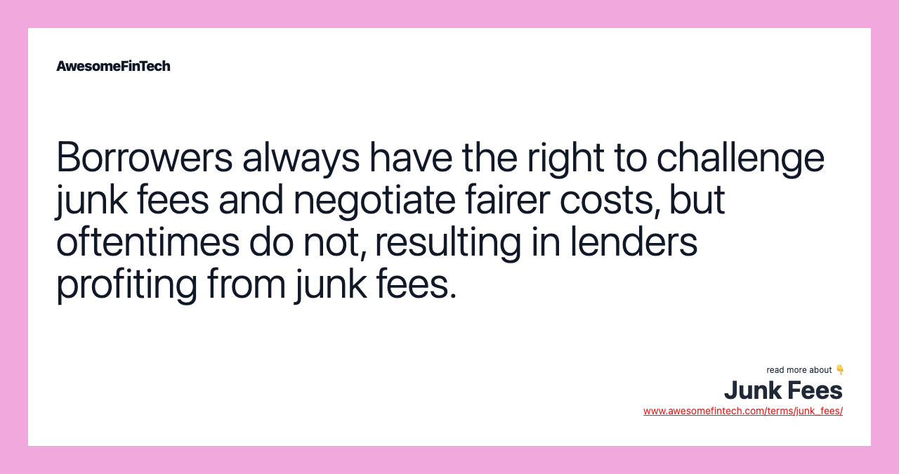 Borrowers always have the right to challenge junk fees and negotiate fairer costs, but oftentimes do not, resulting in lenders profiting from junk fees.