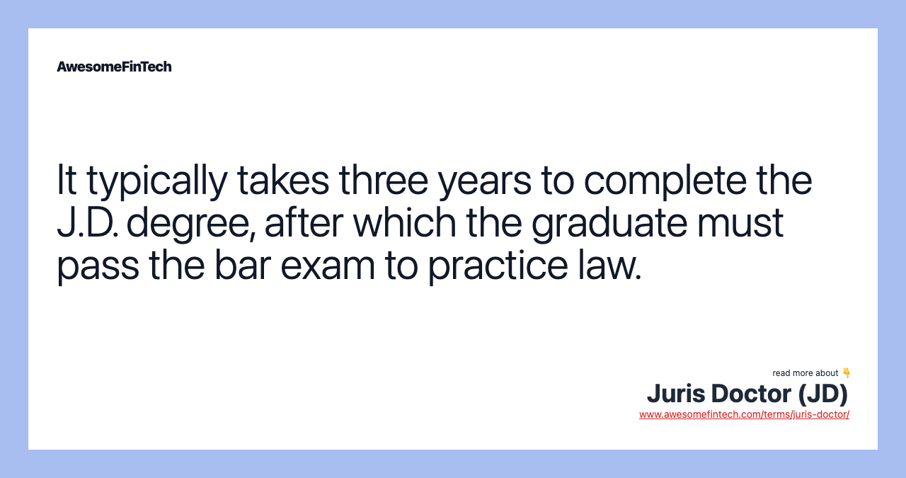 It typically takes three years to complete the J.D. degree, after which the graduate must pass the bar exam to practice law.
