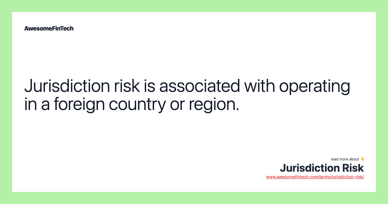 Jurisdiction risk is associated with operating in a foreign country or region.
