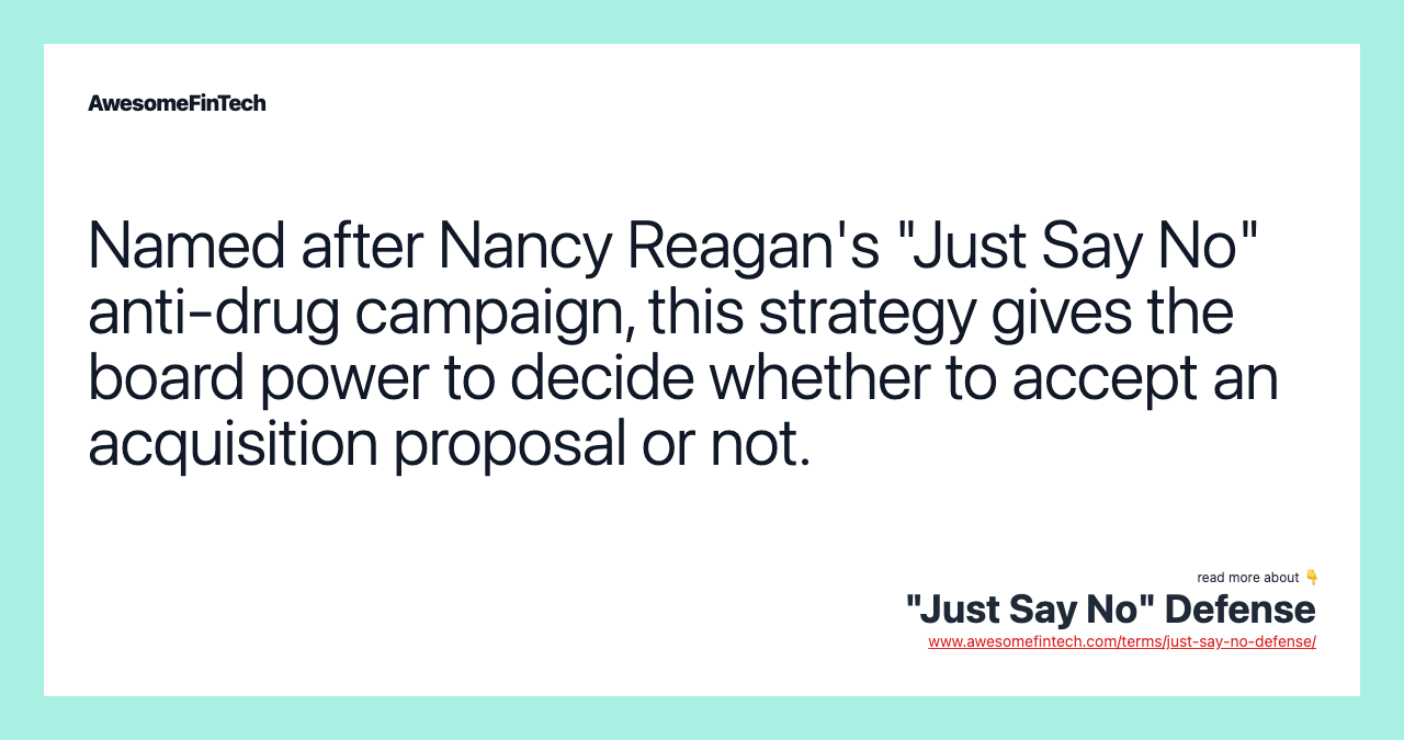 Named after Nancy Reagan's "Just Say No" anti-drug campaign, this strategy gives the board power to decide whether to accept an acquisition proposal or not.