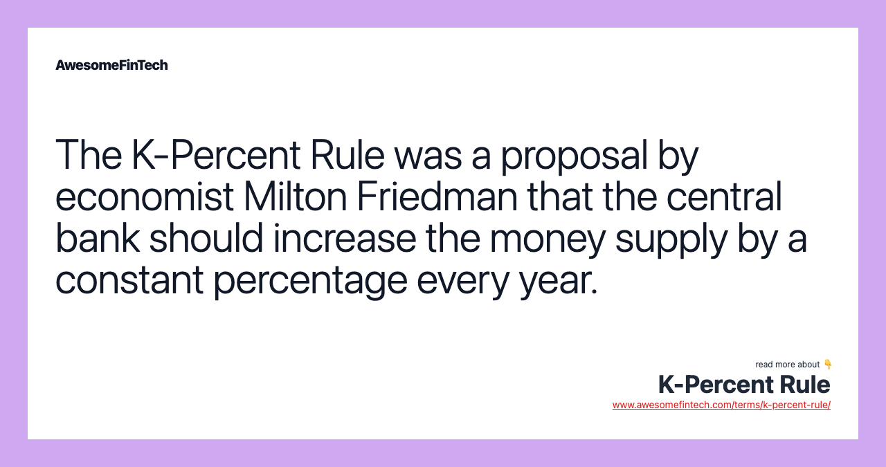 The K-Percent Rule was a proposal by economist Milton Friedman that the central bank should increase the money supply by a constant percentage every year.