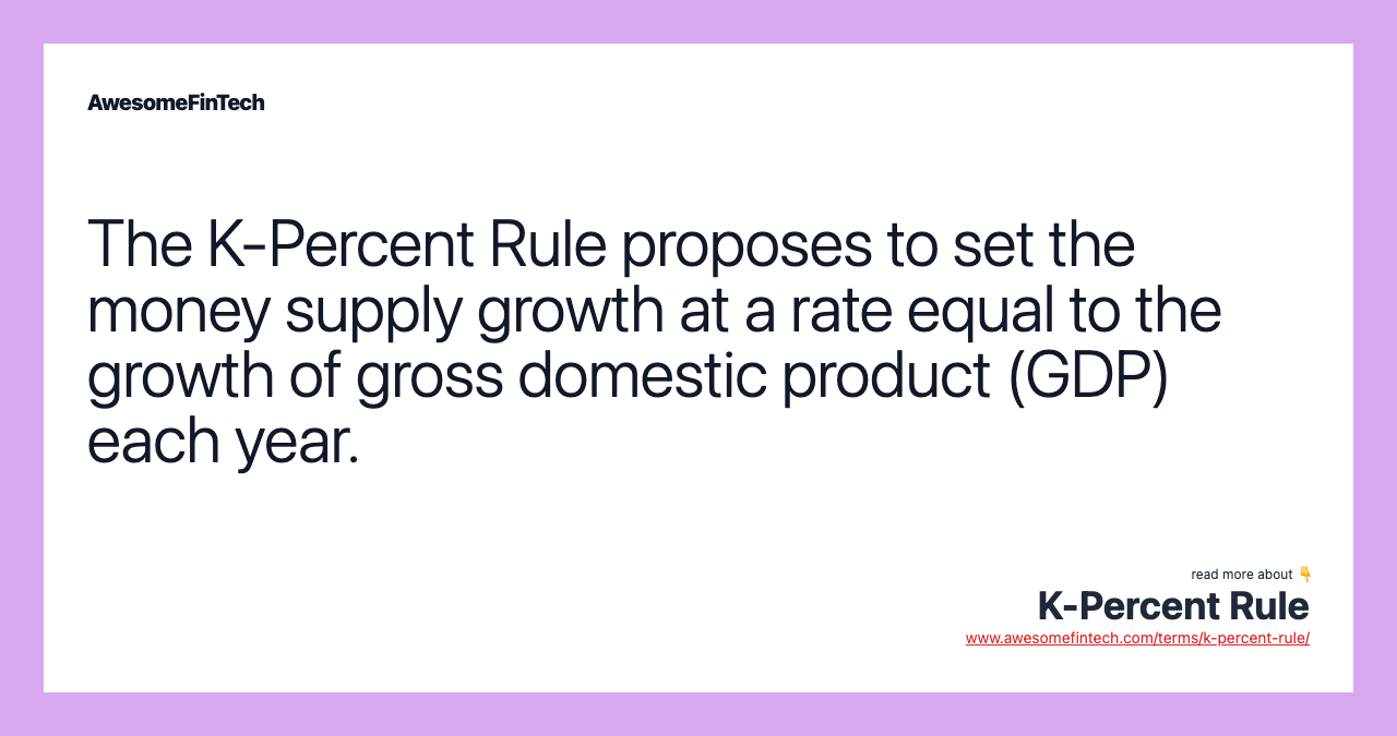 The K-Percent Rule proposes to set the money supply growth at a rate equal to the growth of gross domestic product (GDP) each year.
