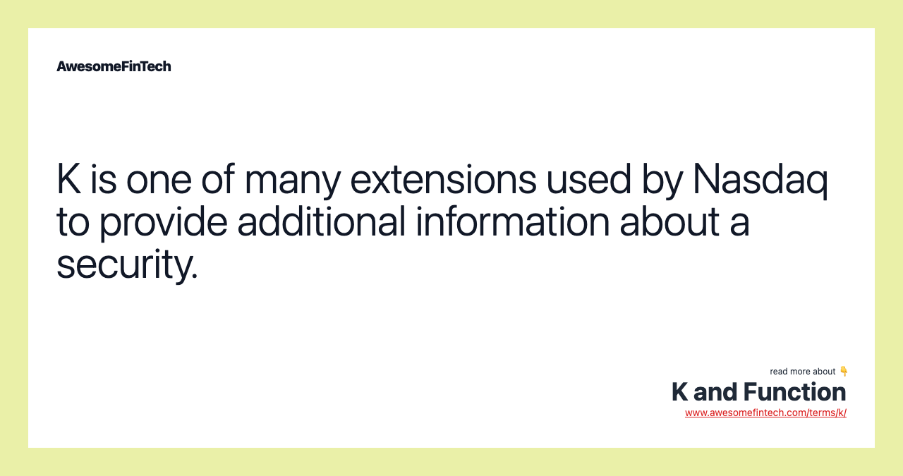 K is one of many extensions used by Nasdaq to provide additional information about a security.