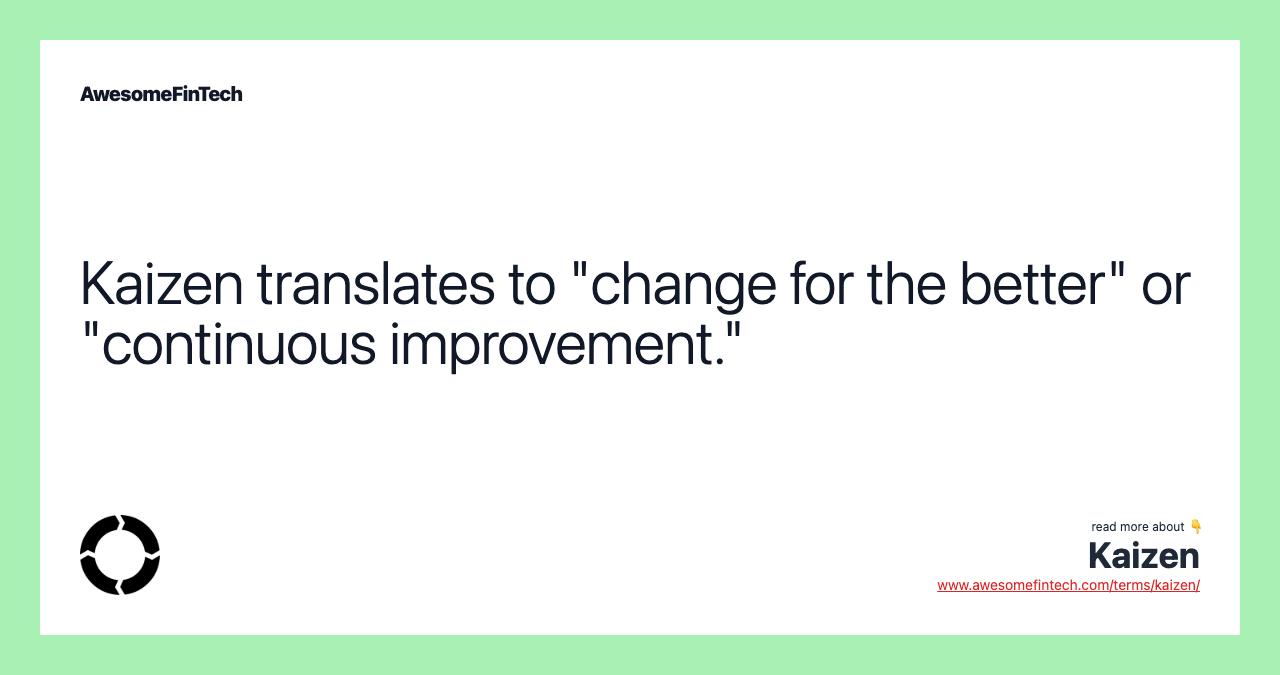 Kaizen translates to "change for the better" or "continuous improvement."