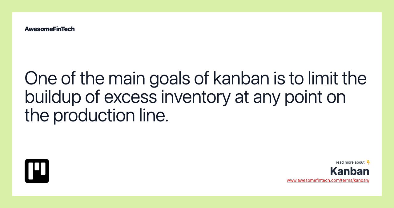 One of the main goals of kanban is to limit the buildup of excess inventory at any point on the production line.