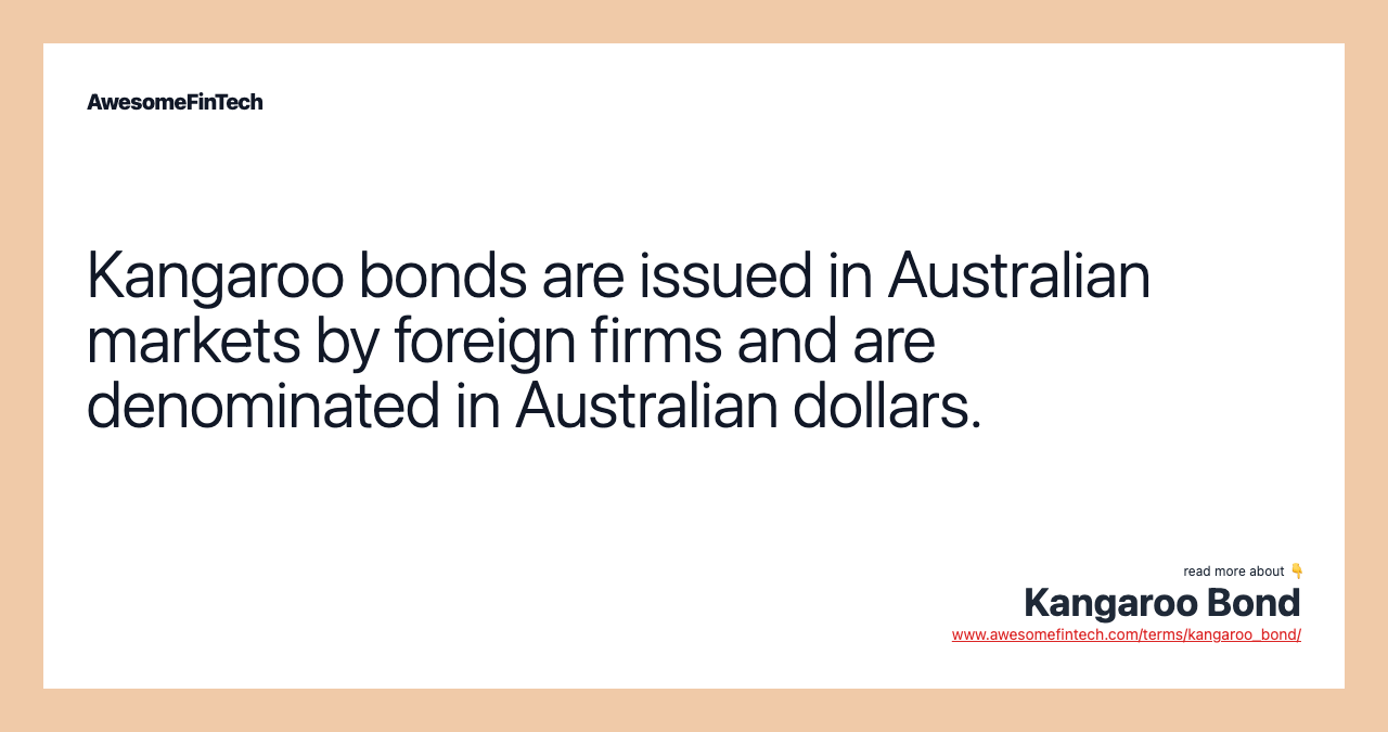 Kangaroo bonds are issued in Australian markets by foreign firms and are denominated in Australian dollars.