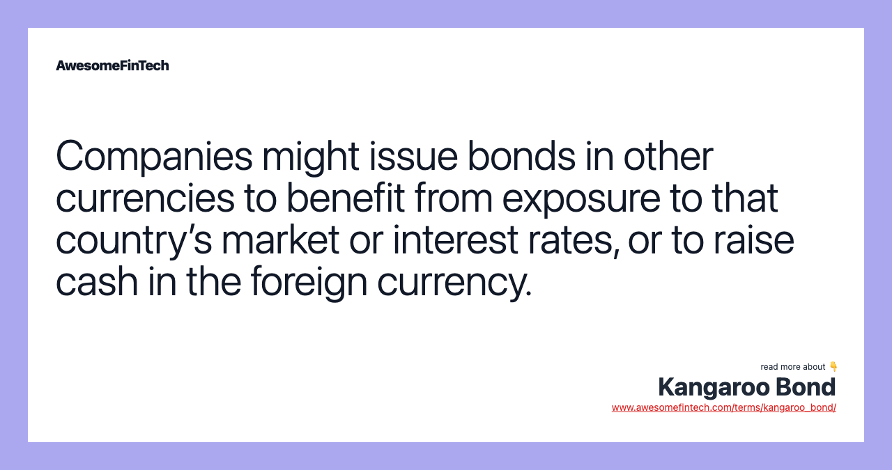 Companies might issue bonds in other currencies to benefit from exposure to that country’s market or interest rates, or to raise cash in the foreign currency.