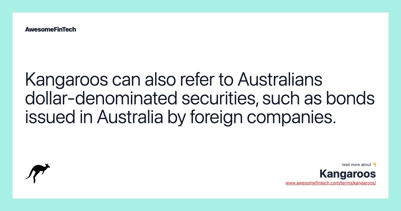 Kangaroos can also refer to Australians dollar-denominated securities, such as bonds issued in Australia by foreign companies.