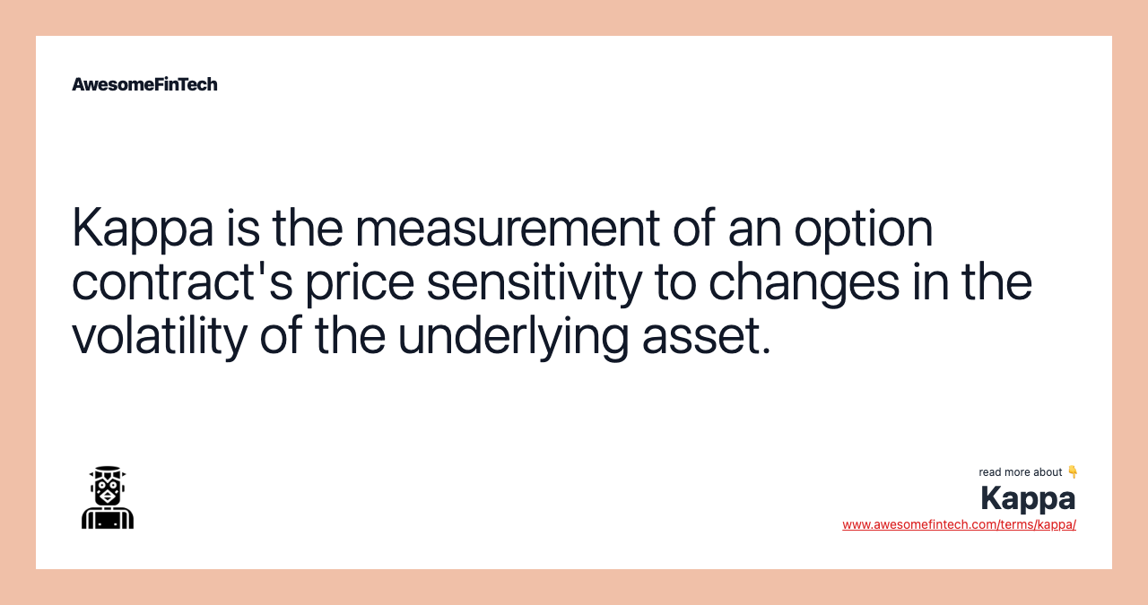 Kappa is the measurement of an option contract's price sensitivity to changes in the volatility of the underlying asset.