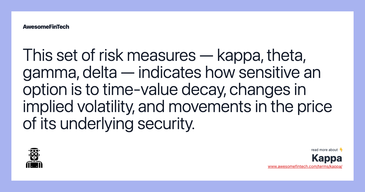 This set of risk measures — kappa, theta, gamma, delta — indicates how sensitive an option is to time-value decay, changes in implied volatility, and movements in the price of its underlying security.