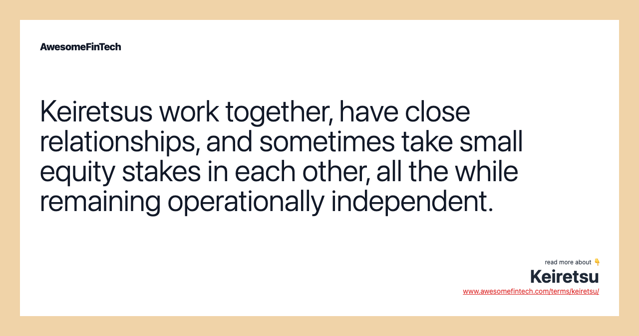 Keiretsus work together, have close relationships, and sometimes take small equity stakes in each other, all the while remaining operationally independent.