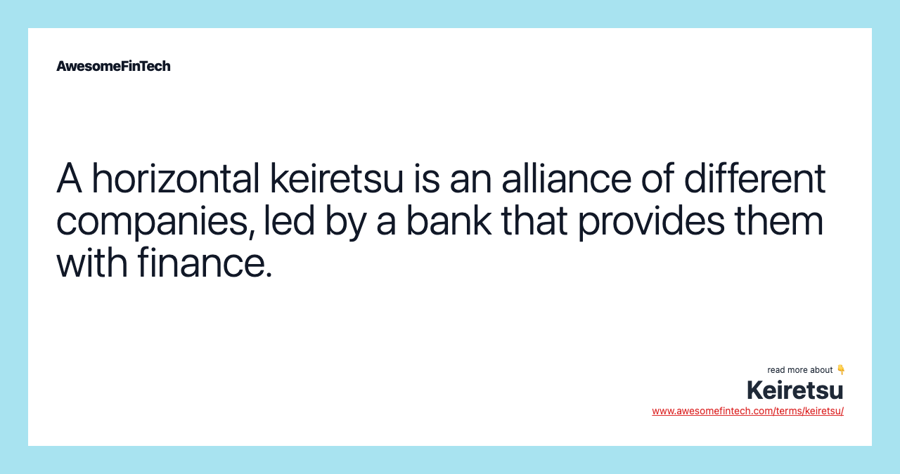 A horizontal keiretsu is an alliance of different companies, led by a bank that provides them with finance.