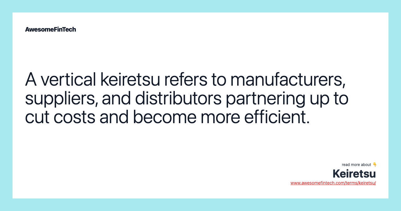 A vertical keiretsu refers to manufacturers, suppliers, and distributors partnering up to cut costs and become more efficient.