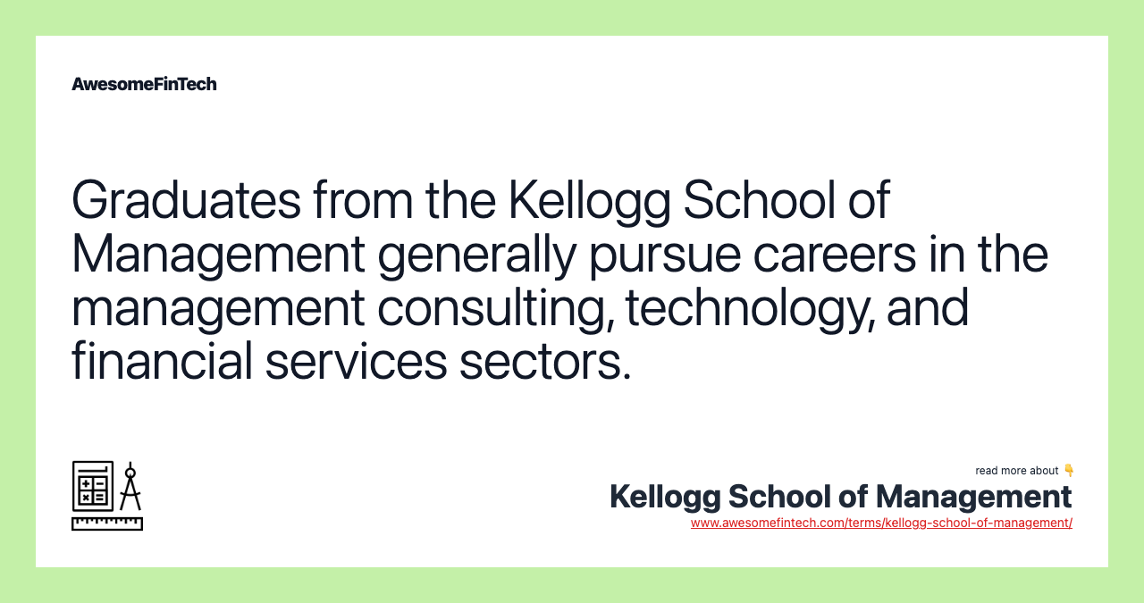 Graduates from the Kellogg School of Management generally pursue careers in the management consulting, technology, and financial services sectors.