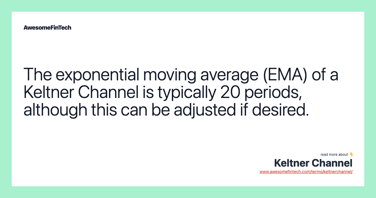 The exponential moving average (EMA) of a Keltner Channel is typically 20 periods, although this can be adjusted if desired.