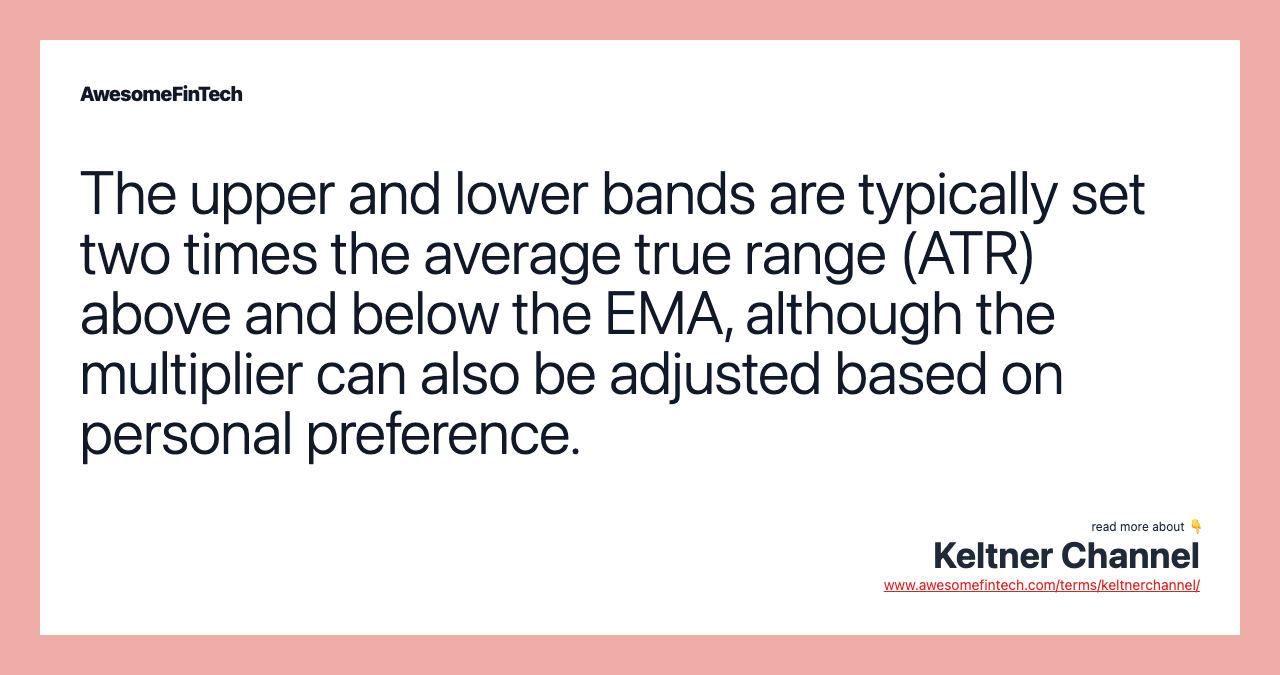 The upper and lower bands are typically set two times the average true range (ATR) above and below the EMA, although the multiplier can also be adjusted based on personal preference.