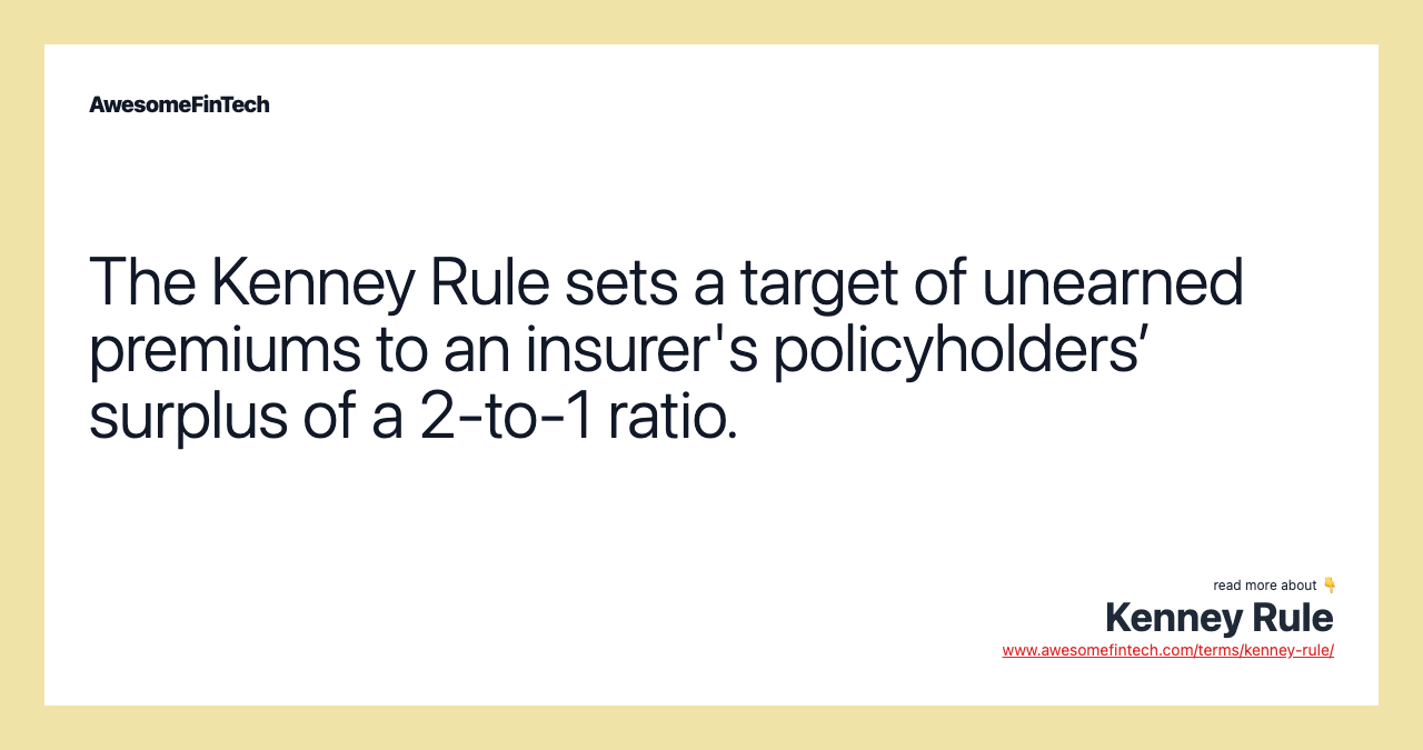 The Kenney Rule sets a target of unearned premiums to an insurer's policyholders’ surplus of a 2-to-1 ratio.