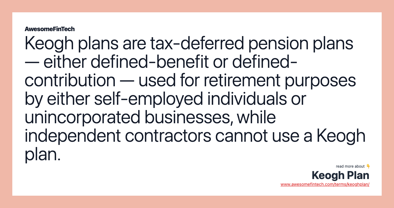 Keogh plans are tax-deferred pension plans — either defined-benefit or defined-contribution — used for retirement purposes by either self-employed individuals or unincorporated businesses, while independent contractors cannot use a Keogh plan.
