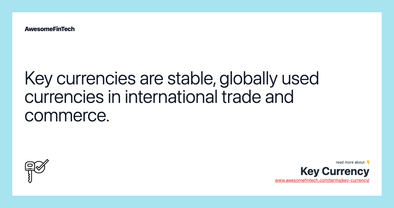 Key currencies are stable, globally used currencies in international trade and commerce.