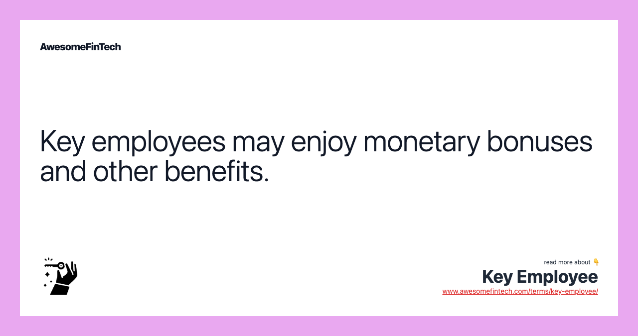 Key employees may enjoy monetary bonuses and other benefits.