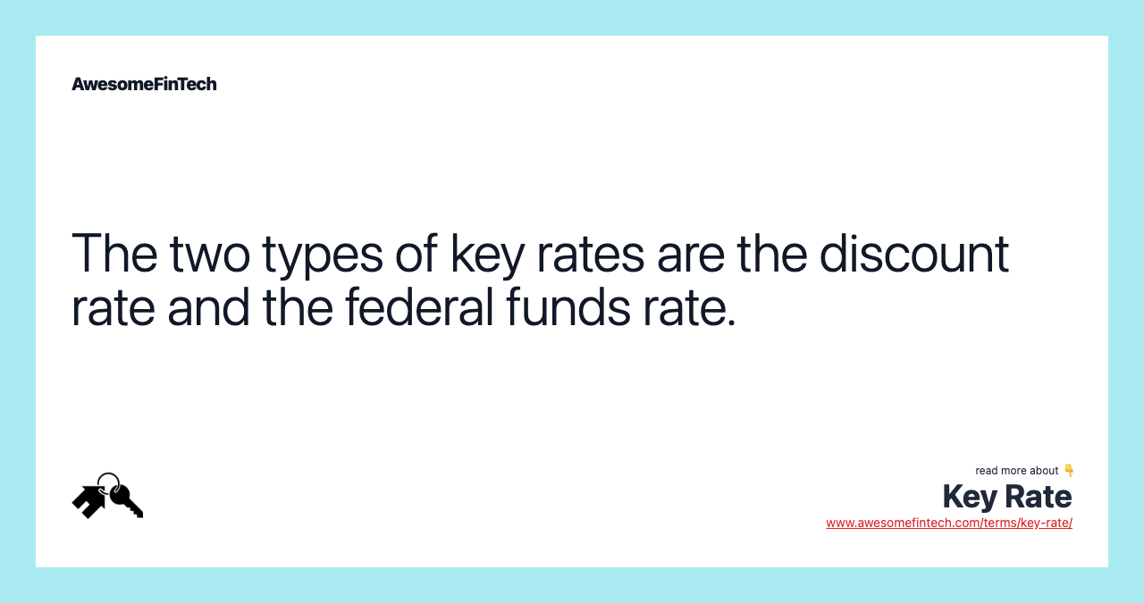 The two types of key rates are the discount rate and the federal funds rate.