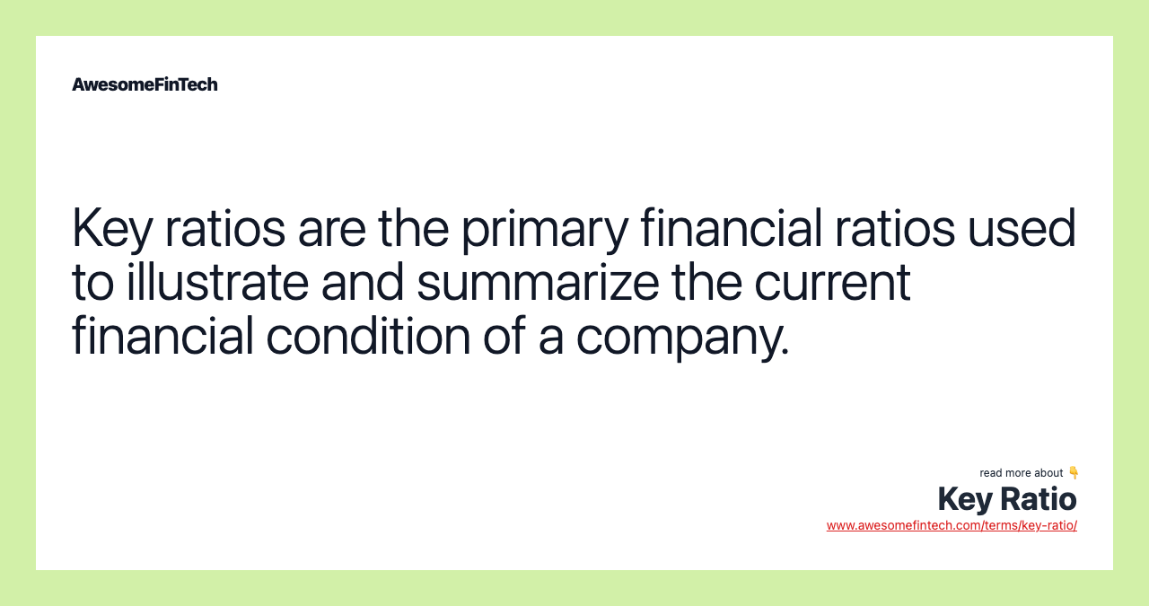 Key ratios are the primary financial ratios used to illustrate and summarize the current financial condition of a company.
