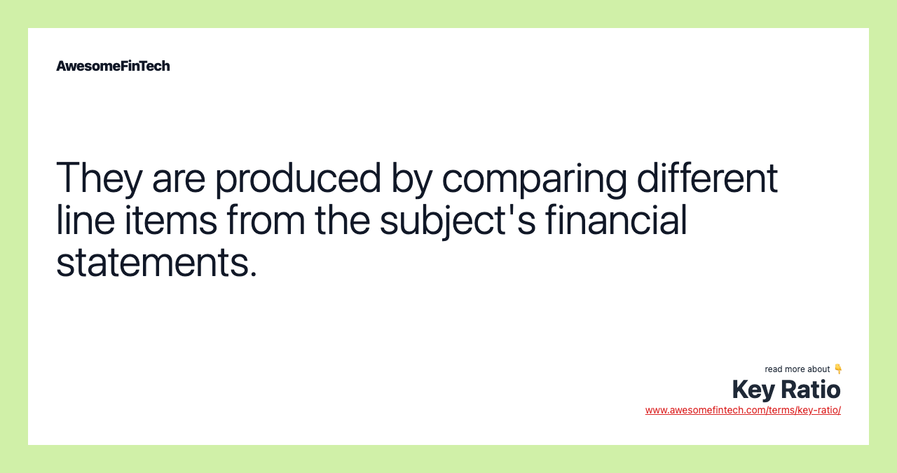 They are produced by comparing different line items from the subject's financial statements.