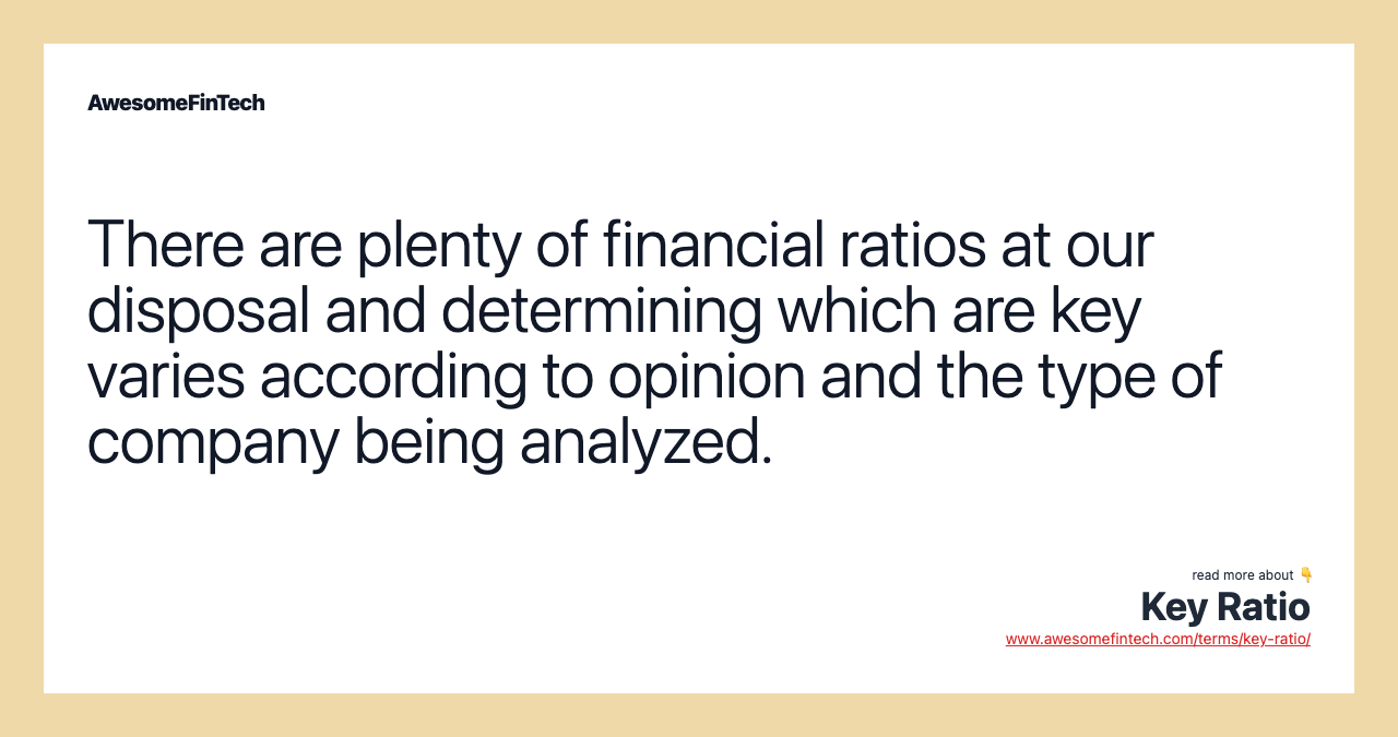 There are plenty of financial ratios at our disposal and determining which are key varies according to opinion and the type of company being analyzed.