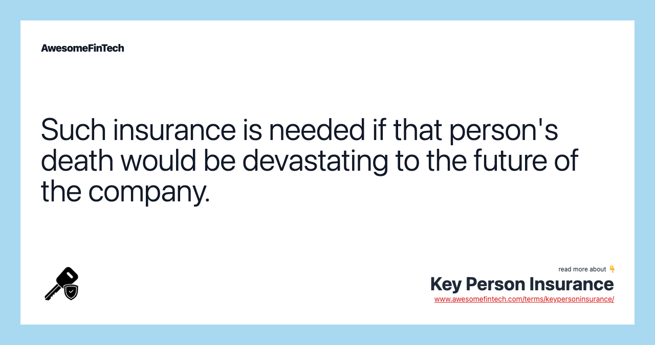 Such insurance is needed if that person's death would be devastating to the future of the company.