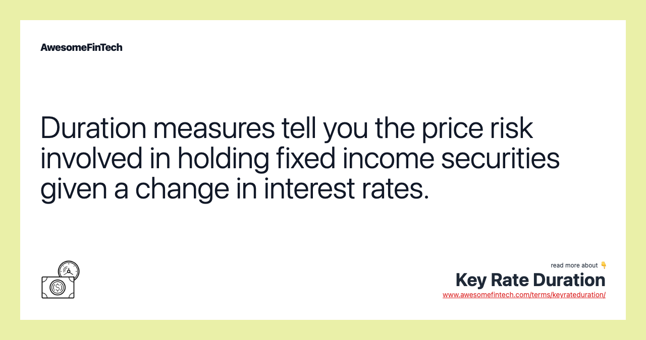 Duration measures tell you the price risk involved in holding fixed income securities given a change in interest rates.