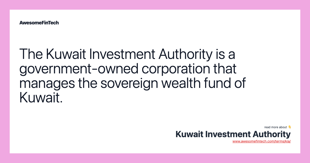 The Kuwait Investment Authority is a government-owned corporation that manages the sovereign wealth fund of Kuwait.