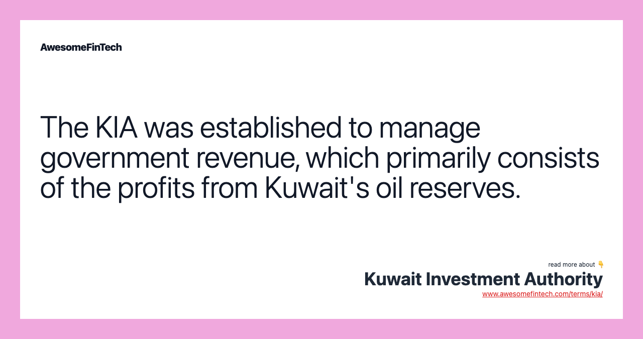 The KIA was established to manage government revenue, which primarily consists of the profits from Kuwait's oil reserves.