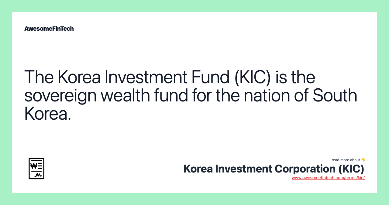 The Korea Investment Fund (KIC) is the sovereign wealth fund for the nation of South Korea.