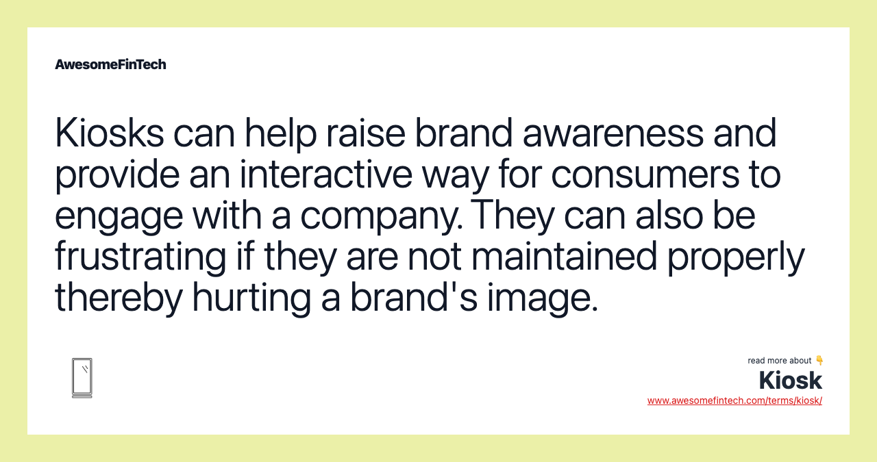 Kiosks can help raise brand awareness and provide an interactive way for consumers to engage with a company. They can also be frustrating if they are not maintained properly thereby hurting a brand's image.