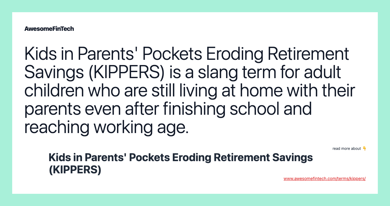 Kids in Parents' Pockets Eroding Retirement Savings (KIPPERS) is a slang term for adult children who are still living at home with their parents even after finishing school and reaching working age.