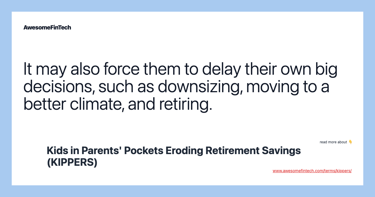 It may also force them to delay their own big decisions, such as downsizing, moving to a better climate, and retiring.