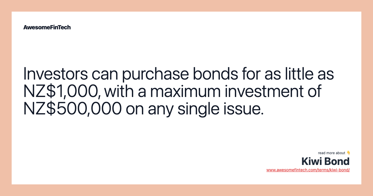 Investors can purchase bonds for as little as NZ$1,000, with a maximum investment of NZ$500,000 on any single issue.