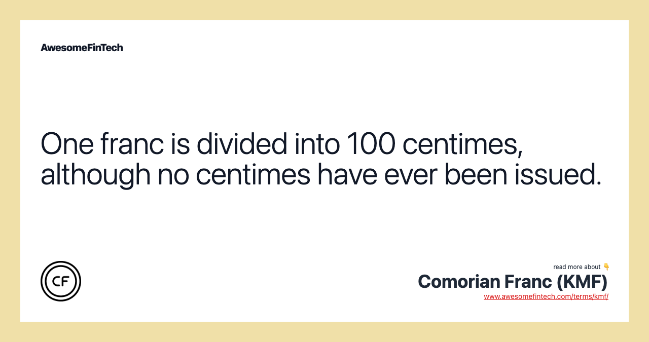 One franc is divided into 100 centimes, although no centimes have ever been issued.