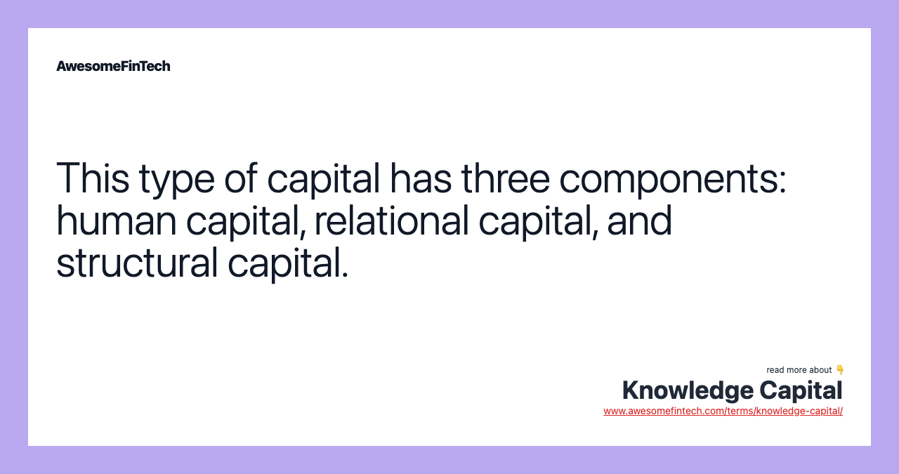 This type of capital has three components: human capital, relational capital, and structural capital.