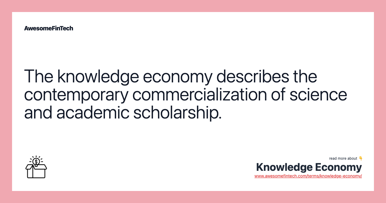The knowledge economy describes the contemporary commercialization of science and academic scholarship.
