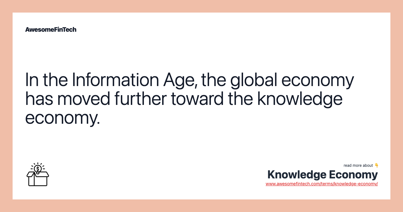 In the Information Age, the global economy has moved further toward the knowledge economy.