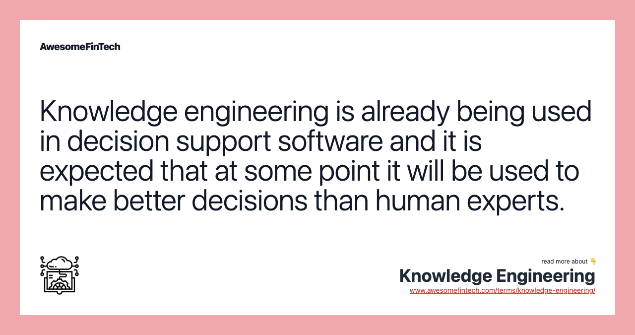 Knowledge engineering is already being used in decision support software and it is expected that at some point it will be used to make better decisions than human experts.