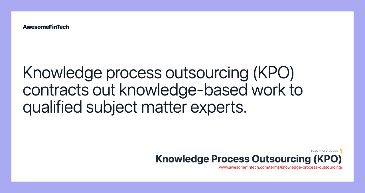 Knowledge process outsourcing (KPO) contracts out knowledge-based work to qualified subject matter experts.